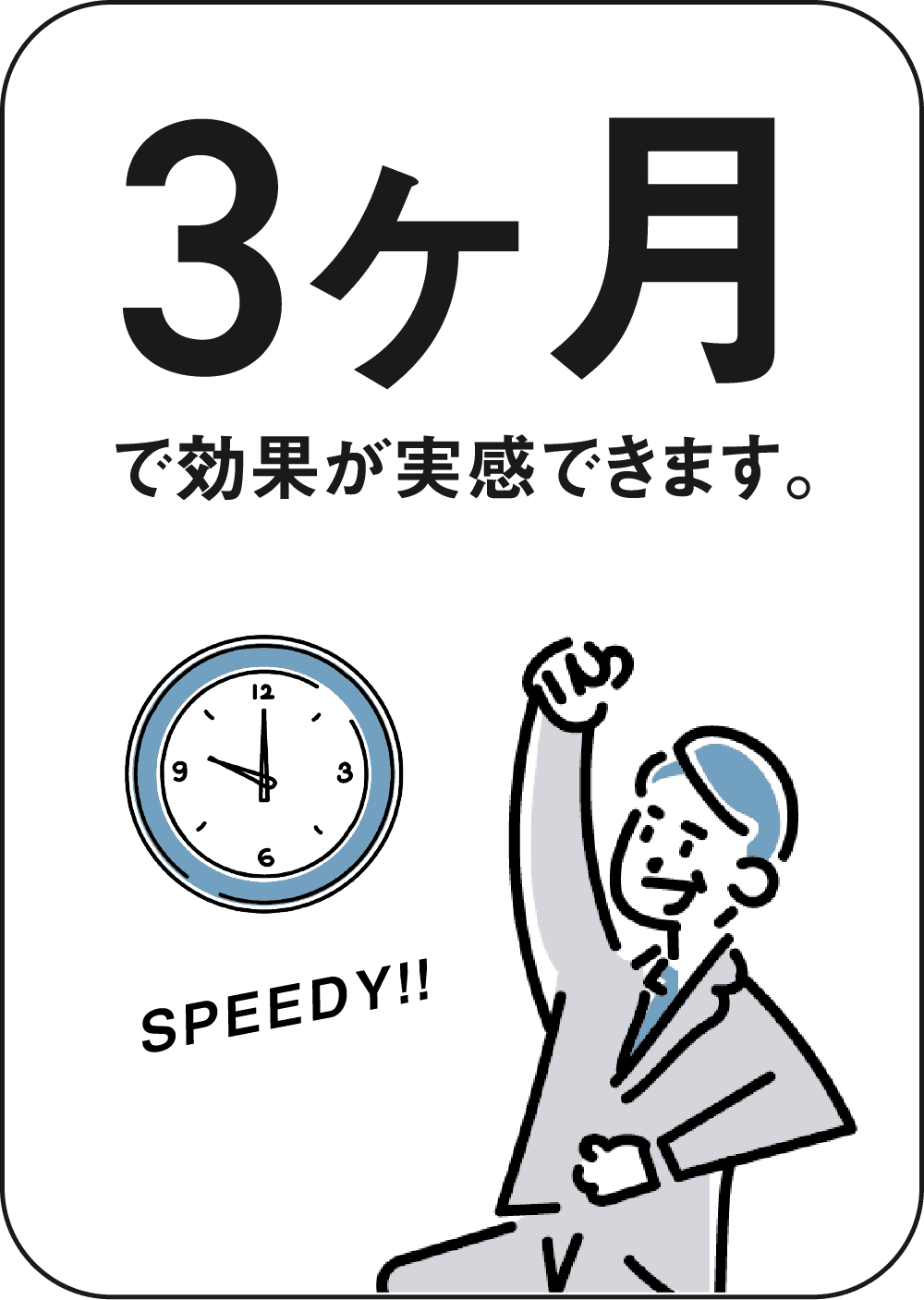 3ヶ月で効果が実感できます。